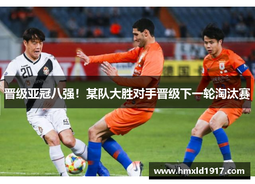 晋级亚冠八强！某队大胜对手晋级下一轮淘汰赛