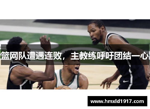 篮网队遭遇连败，主教练呼吁团结一心