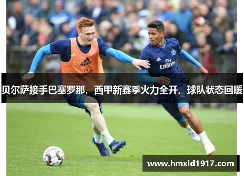 贝尔萨接手巴塞罗那，西甲新赛季火力全开，球队状态回暖